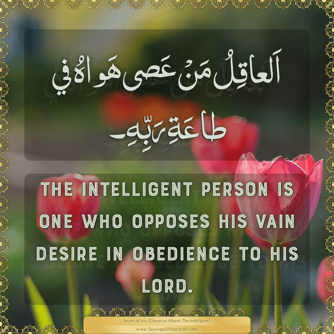 The intelligent person is one who opposes his vain desire in obedience to...